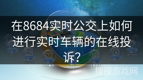 在8684实时公交上如何进行实时车辆的在线投诉? 在8684实时公交上如何进行实时车辆的在线投诉?