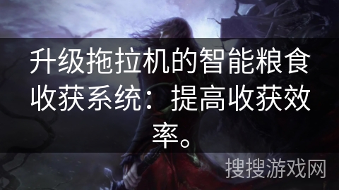 升级拖拉机的智能粮食收获系统：提高收获效率。