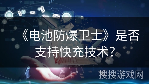 《电池防爆卫士》是否支持快充技术？