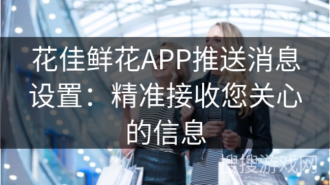 花佳鲜花APP推送消息设置:精准接收您关心的信息 花佳鲜花APP推送消息设置:精准接收您关心的信息