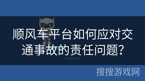 顺风车平台如何应对交通事故的责任问题？