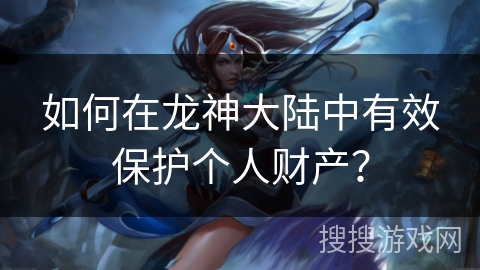 如何在龙神大陆中有效保护个人财产？