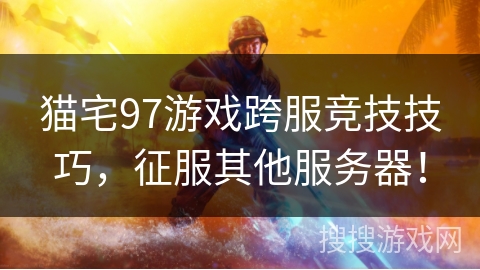 猫宅97游戏跨服竞技技巧，征服其他服务器！