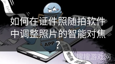 如何在证件照随拍软件中调整照片的智能对焦？