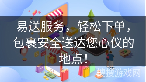 易送服务，轻松下单，包裹安全送达您心仪的地点！