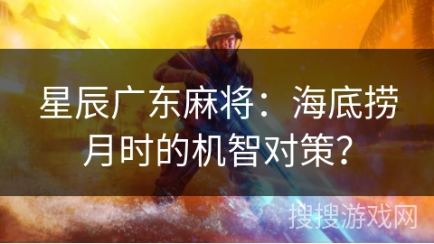 星辰广东麻将：海底捞月时的机智对策？