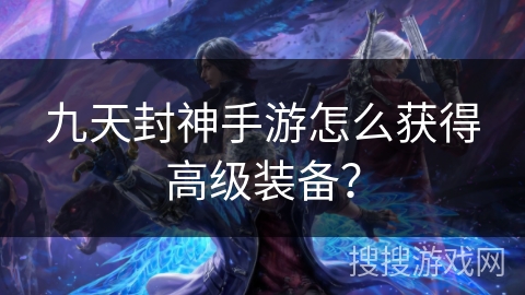 九天封神手游怎么获得高级装备？