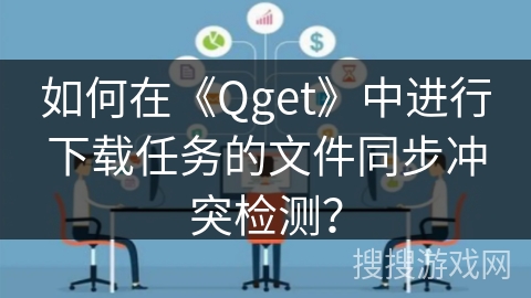 如何在《Qget》中进行下载任务的文件同步冲突检测？