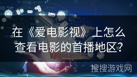 在《爱电影视》上怎么查看电影的首播地区？