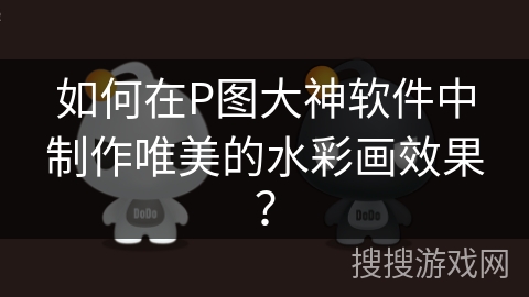 如何在P图大神软件中制作唯美的水彩画效果？