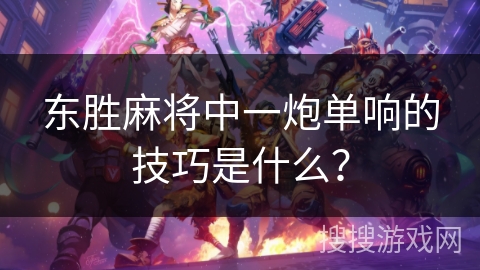 东胜麻将中一炮单响的技巧是什么？