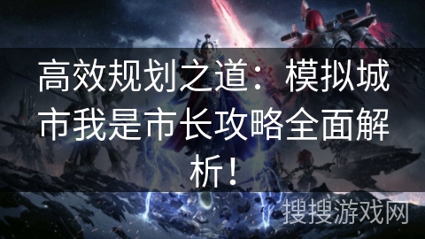 高效规划之道：模拟城市我是市长攻略全面解析！