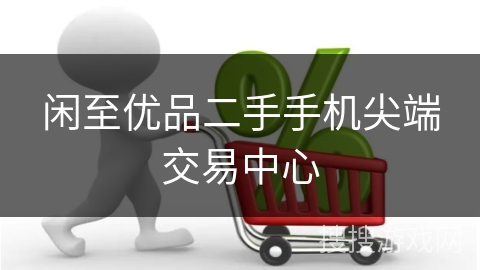 闲至优品二手手机尖端交易中心
