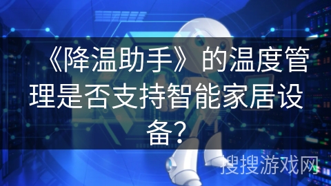 《降温助手》的温度管理是否支持智能家居设备？