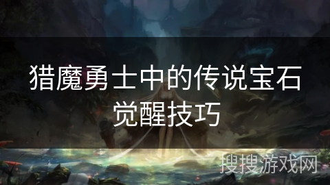 猎魔勇士中的传说宝石觉醒技巧