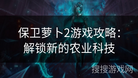 保卫萝卜2游戏攻略：解锁新的农业科技