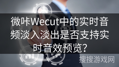 微咔Wecut中的实时音频淡入淡出是否支持实时音效预览？