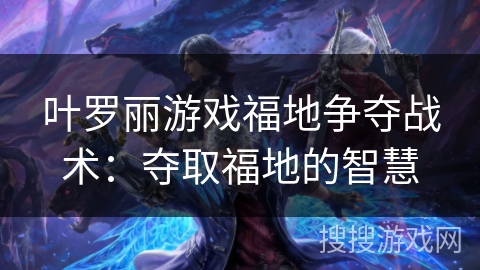 叶罗丽游戏福地争夺战术：夺取福地的智慧