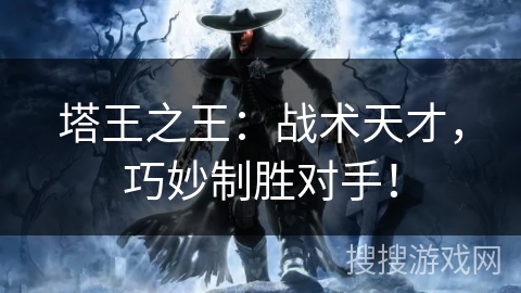 塔王之王：战术天才，巧妙制胜对手！