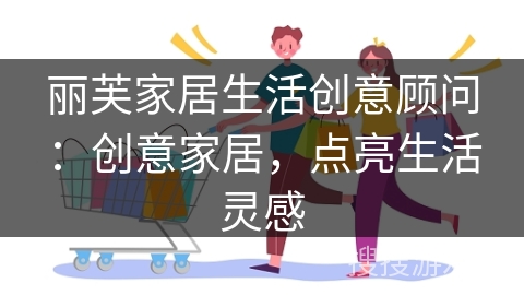 丽芙家居生活创意顾问：创意家居，点亮生活灵感