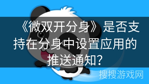 《微双开分身》是否支持在分身中设置应用的推送通知? 《微双开分身》是否支持在分身中设置应用的推送通知?