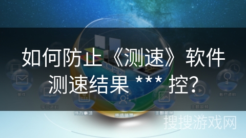 如何防止《测速》软件测速结果 *** 控? 如何防止《测速》软件测速结果 *** 控?