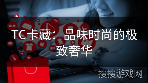 TC卡藏:品味时尚的极致奢华 TC卡藏:品味时尚的极致奢华