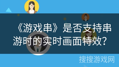 《游戏串》是否支持串游时的实时画面特效? 《游戏串》是否支持串游时的实时画面特效?