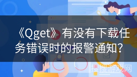 《Qget》有没有下载任务错误时的报警通知？