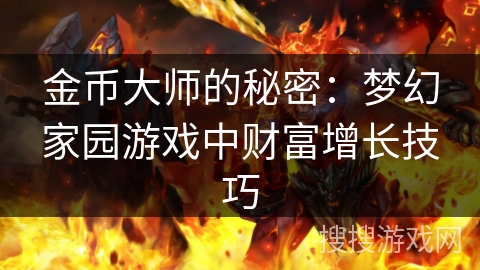 金币大师的秘密:梦幻家园游戏中财富增长技巧 金币大师的秘密:梦幻家园游戏中财富增长技巧