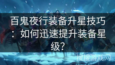 百鬼夜行装备升星技巧：如何迅速提升装备星级？