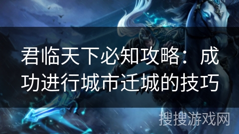 君临天下必知攻略:成功进行城市迁城的技巧 君临天下必知攻略:成功进行城市迁城的技巧