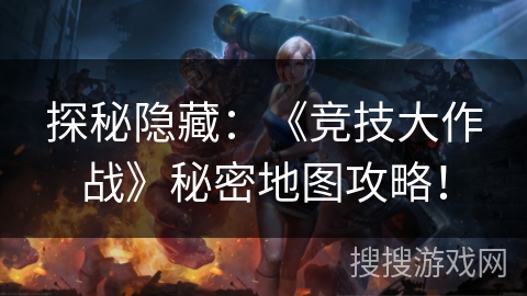 探秘隐藏：《竞技大作战》秘密地图攻略！
