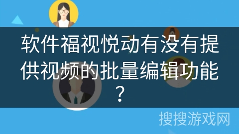 软件福视悦动有没有提供视频的批量编辑功能？