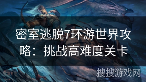 密室逃脱7环游世界攻略:挑战高难度关卡 密室逃脱7环游世界攻略:挑战高难度关卡