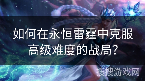 如何在永恒雷霆中克服高级难度的战局？