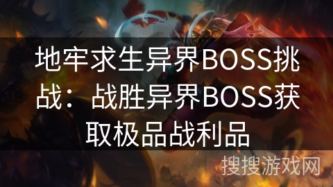 地牢求生异界BOSS挑战:战胜异界BOSS获取极品战利品 地牢求生异界BOSS挑战:战胜异界BOSS获取极品战利品