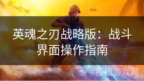 英魂之刃战略版:战斗界面操作指南 英魂之刃战略版:战斗界面操作指南