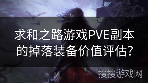 求和之路游戏PVE副本的掉落装备价值评估？