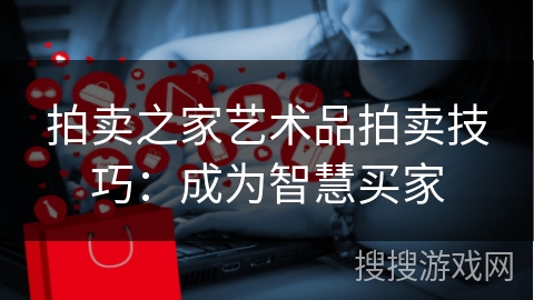 拍卖之家艺术品拍卖技巧：成为智慧买家