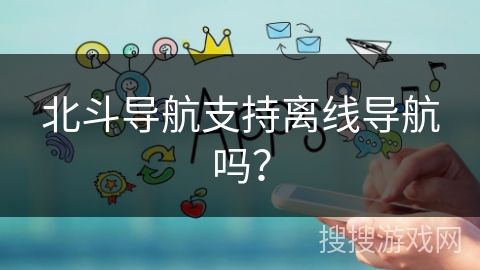 北斗导航支持离线导航吗？