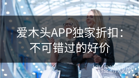 爱木头APP独家折扣:不可错过的好价 爱木头APP独家折扣:不可错过的好价