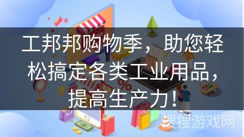 工邦邦购物季，助您轻松搞定各类工业用品，提高生产力！