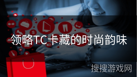 领略TC卡藏的时尚韵味