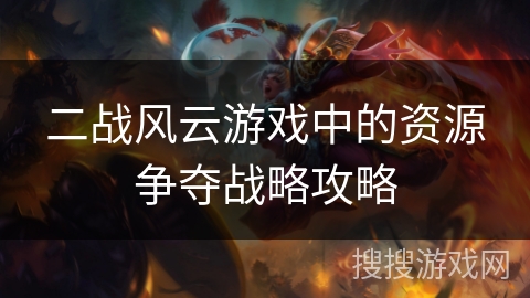 二战风云游戏中的资源争夺战略攻略