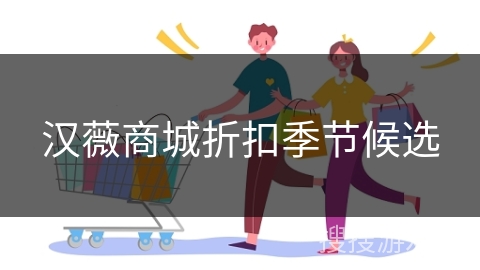 汉薇商城折扣季节候选 汉薇商城折扣季节候选