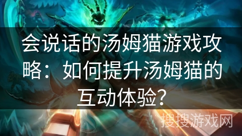 会说话的汤姆猫游戏攻略：如何提升汤姆猫的互动体验？