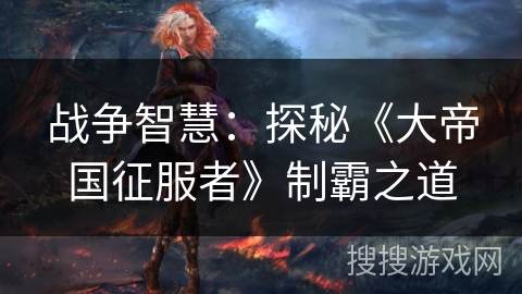 战争智慧：探秘《大帝国征服者》制霸之道