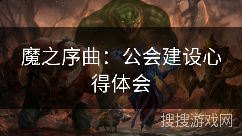 魔之序曲:公会建设心得体会 魔之序曲:公会建设心得体会