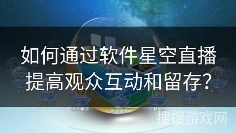 如何通过软件星空直播提高观众互动和留存? 如何通过软件星空直播提高观众互动和留存?